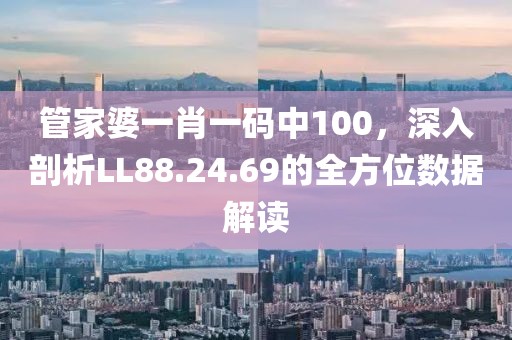 管家婆一肖一码中100，深入剖析LL88.24.69的全方位数据解读