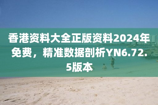香港资料大全正版资料2024年免费，精准数据剖析YN6.72.5版本