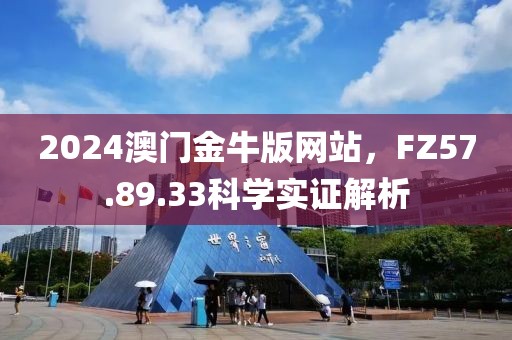 2024澳门金牛版网站，FZ57.89.33科学实证解析