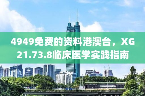 4949免费的资料港澳台，XG21.73.8临床医学实践指南