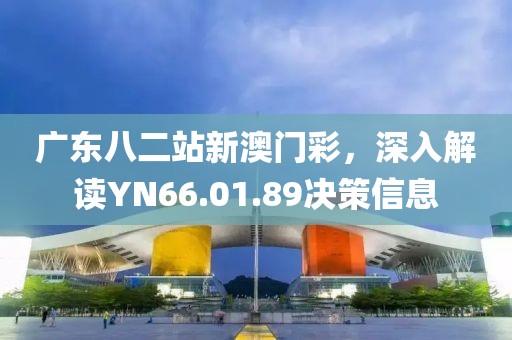 广东八二站新澳门彩，深入解读YN66.01.89决策信息