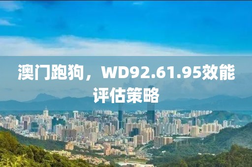 澳门跑狗，WD92.61.95效能评估策略