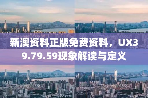 新澳资料正版免费资料，UX39.79.59现象解读与定义
