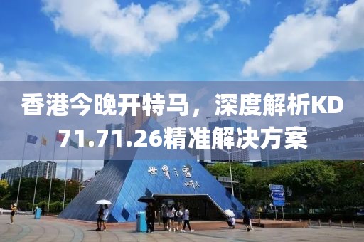 香港今晚开特马，深度解析KD71.71.26精准解决方案
