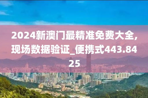 2024新澳门最精准免费大全,现场数据验证_便携式443.8425