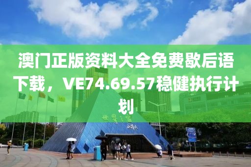 澳门正版资料大全免费歇后语下载，VE74.69.57稳健执行计划