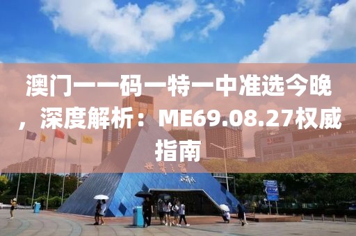 澳门一一码一特一中准选今晚，深度解析：ME69.08.27权威指南
