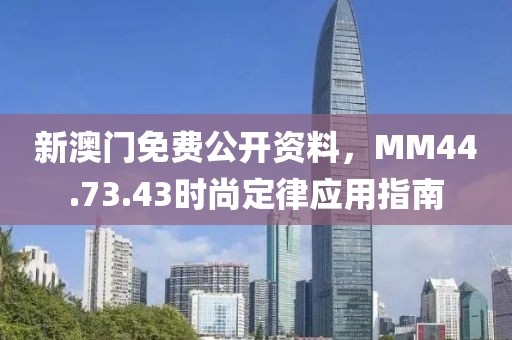 新澳门免费公开资料，MM44.73.43时尚定律应用指南