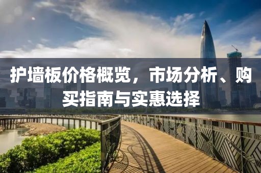 护墙板价格概览，市场分析、购买指南与实惠选择