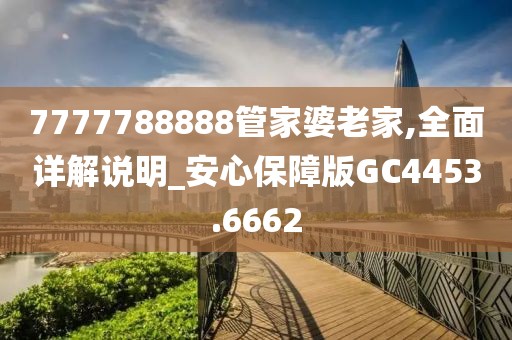 7777788888管家婆老家,全面详解说明_安心保障版GC4453.6662