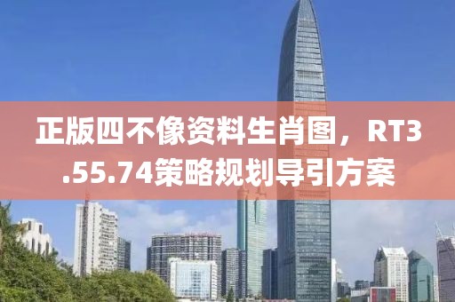 正版四不像资料生肖图，RT3.55.74策略规划导引方案