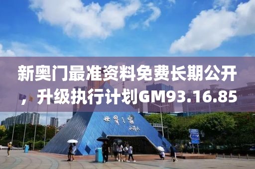 新奥门最准资料免费长期公开，升级执行计划GM93.16.85