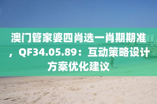 澳门管家婆四肖选一肖期期准，QF34.05.89：互动策略设计方案优化建议