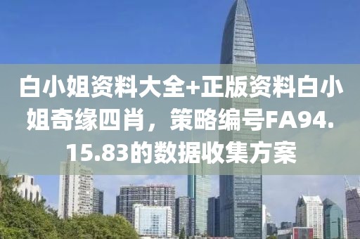 白小姐资料大全+正版资料白小姐奇缘四肖，策略编号FA94.15.83的数据收集方案