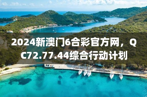 2024新澳门6合彩官方网，QC72.77.44综合行动计划