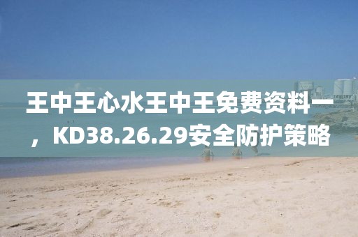王中王心水王中王免费资料一，KD38.26.29安全防护策略