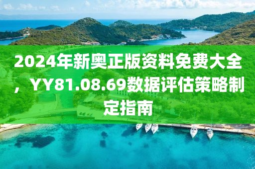 2024年新奥正版资料免费大全，YY81.08.69数据评估策略制定指南