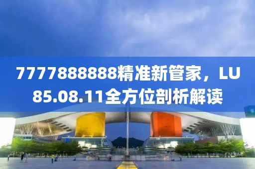 7777888888精准新管家，LU85.08.11全方位剖析解读