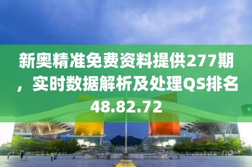 新奥精准免费资料提供277期，实时数据解析及处理QS排名48.82.72