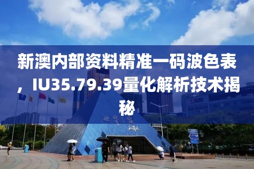 新澳内部资料精准一码波色表，IU35.79.39量化解析技术揭秘