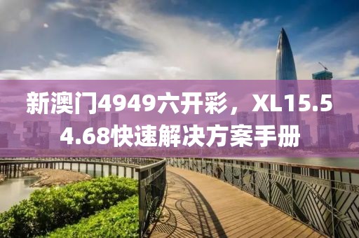 新澳门4949六开彩，XL15.54.68快速解决方案手册