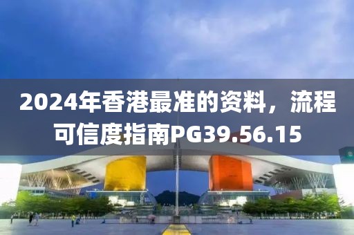 2024年香港最准的资料，流程可信度指南PG39.56.15