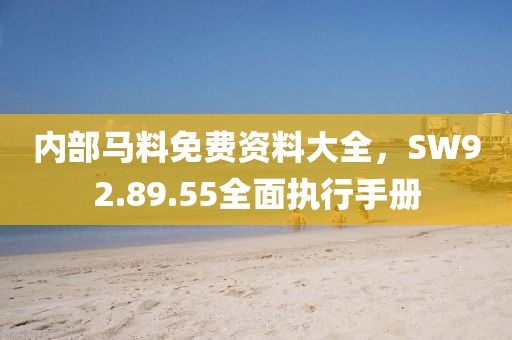 内部马料免费资料大全，SW92.89.55全面执行手册