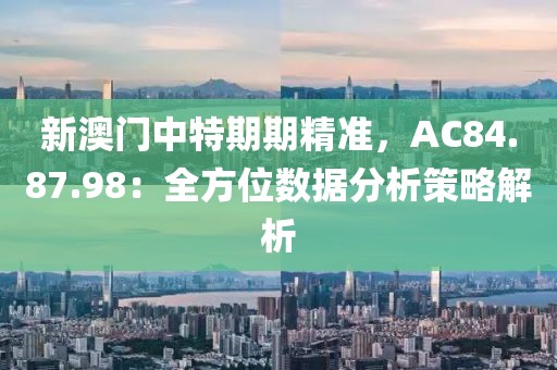 新澳门中特期期精准，AC84.87.98：全方位数据分析策略解析