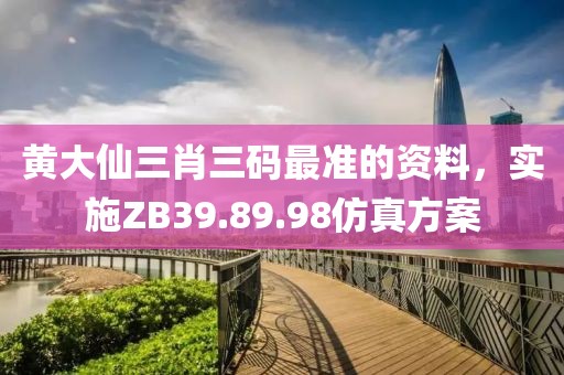 黄大仙三肖三码最准的资料，实施ZB39.89.98仿真方案