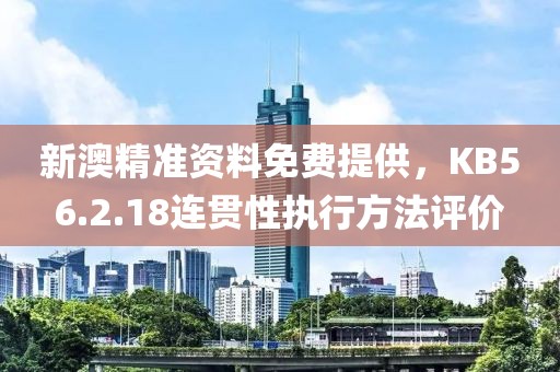 新澳精准资料免费提供，KB56.2.18连贯性执行方法评价