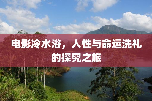 电影冷水浴，人性与命运洗礼的探究之旅
