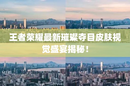 王者荣耀最新璀璨夺目皮肤视觉盛宴揭秘！