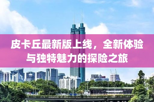 皮卡丘最新版上线，全新体验与独特魅力的探险之旅