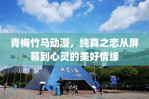 青梅竹马动漫，纯真之恋从屏幕到心灵的美好情缘