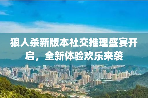 狼人杀新版本社交推理盛宴开启，全新体验欢乐来袭