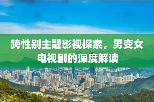 跨性别主题影视探索，男变女电视剧的深度解读