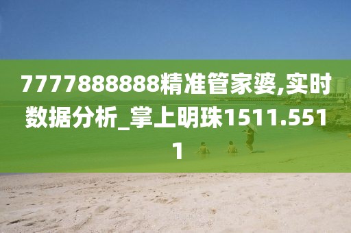 7777888888精准管家婆,实时数据分析_掌上明珠1511.5511