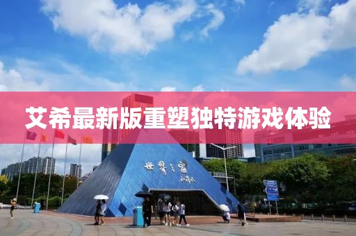 艾希最新版重塑独特游戏体验