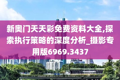 新奥门天天彩免费资料大全,探索执行策略的深度分析_摄影专用版6969.3437