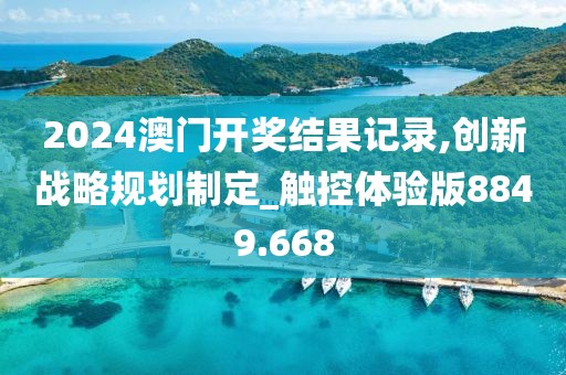 2024澳门开奖结果记录,创新战略规划制定_触控体验版8849.668