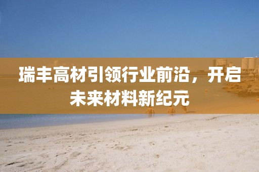 瑞丰高材引领行业前沿，开启未来材料新纪元