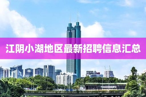 江阴小湖地区最新招聘信息汇总