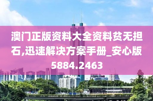 澳门正版资料大全资料贫无担石,迅速解决方案手册_安心版5884.2463