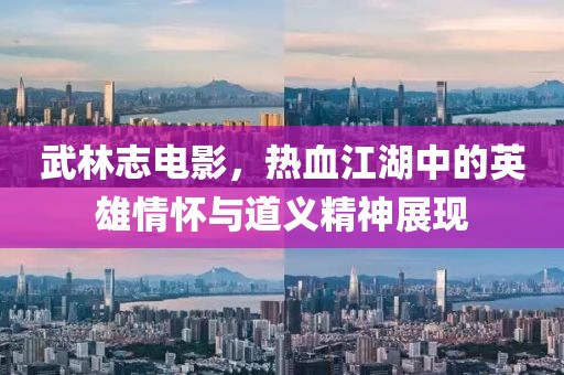 武林志电影，热血江湖中的英雄情怀与道义精神展现