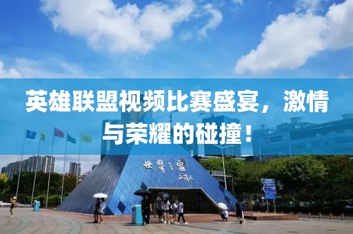 英雄联盟视频比赛盛宴，激情与荣耀的碰撞！