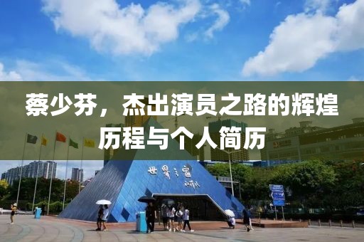 蔡少芬，杰出演员之路的辉煌历程与个人简历