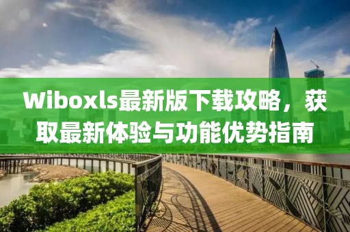 Wiboxls最新版下载攻略，获取最新体验与功能优势指南
