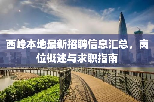 西峰本地最新招聘信息汇总，岗位概述与求职指南