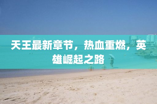 天王最新章节，热血重燃，英雄崛起之路