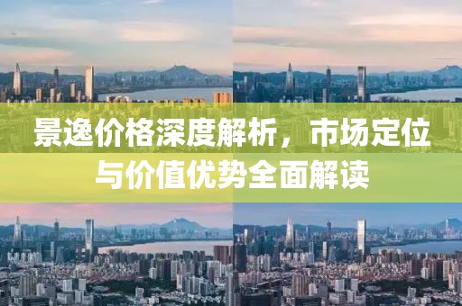景逸价格深度解析，市场定位与价值优势全面解读